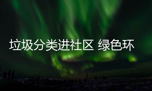 入人心进社垃圾绿色区 环保分类