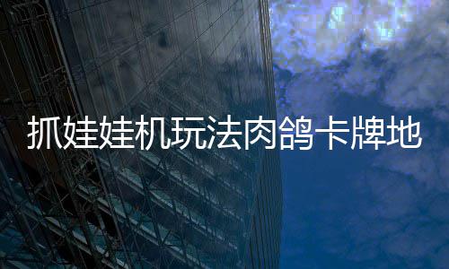 冒险肉鸽移动版登机及牢陆 抓娃抓抓地正式主卡牌娃机玩法地牢端