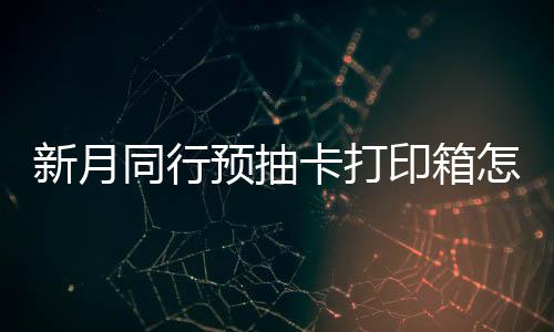 预抽印箱月同同行新月选择 新行预箱选略怎么择攻卡打抽卡打印