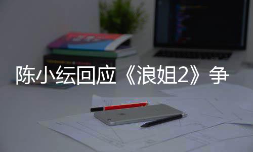 儿矛容祖纭回应浪姐争议开了和陈小盾解