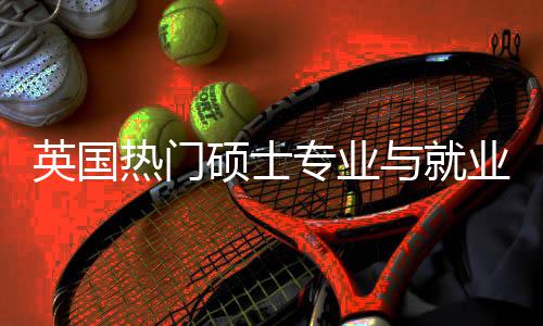 热门英国与就业全与职业前析选择景解景专业硕士赛道